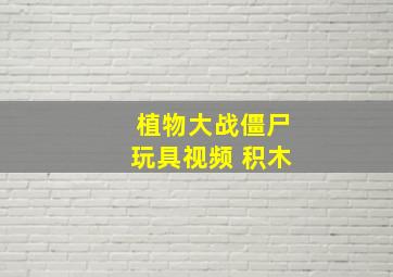 植物大战僵尸玩具视频 积木